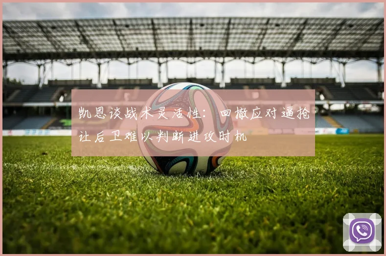 凯恩谈战术灵活性：回撤应对逼抢让后卫难以判断进攻时机