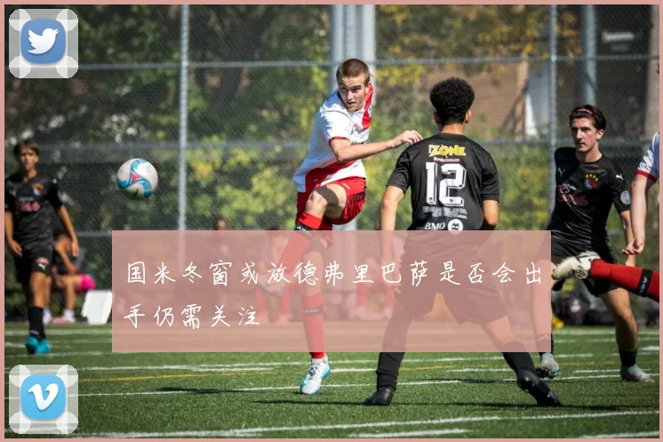 国米冬窗或放德弗里巴萨是否会出手仍需关注