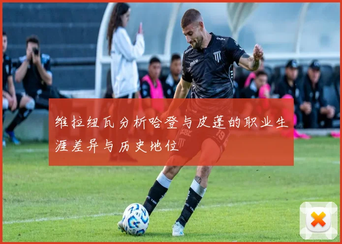 维拉纽瓦分析哈登与皮蓬的职业生涯差异与历史地位