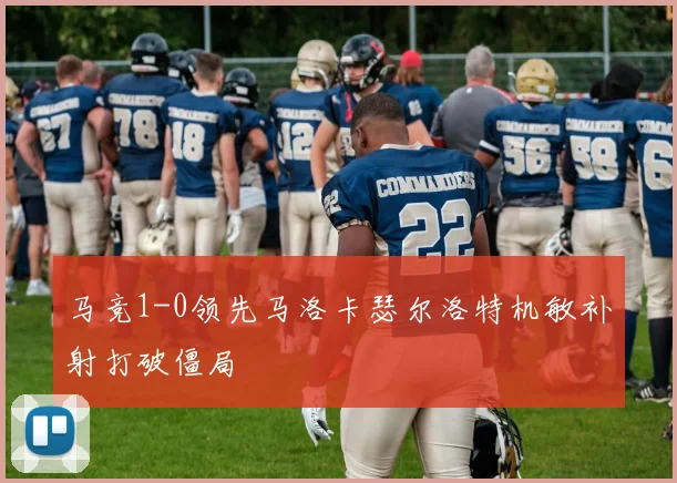 马竞1-0领先马洛卡瑟尔洛特机敏补射打破僵局