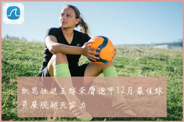 凯恩独进五球荣膺德甲12月最佳球员展现超凡实力