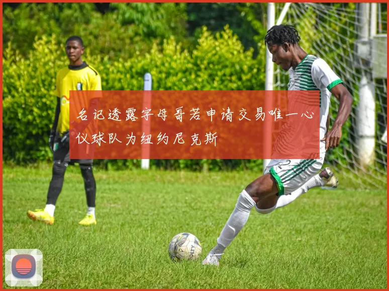 名记透露字母哥若申请交易唯一心仪球队为纽约尼克斯