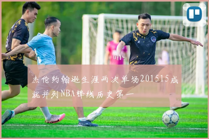 杰伦约翰逊生涯两次单场201515成就并列NBA锋线历史第一