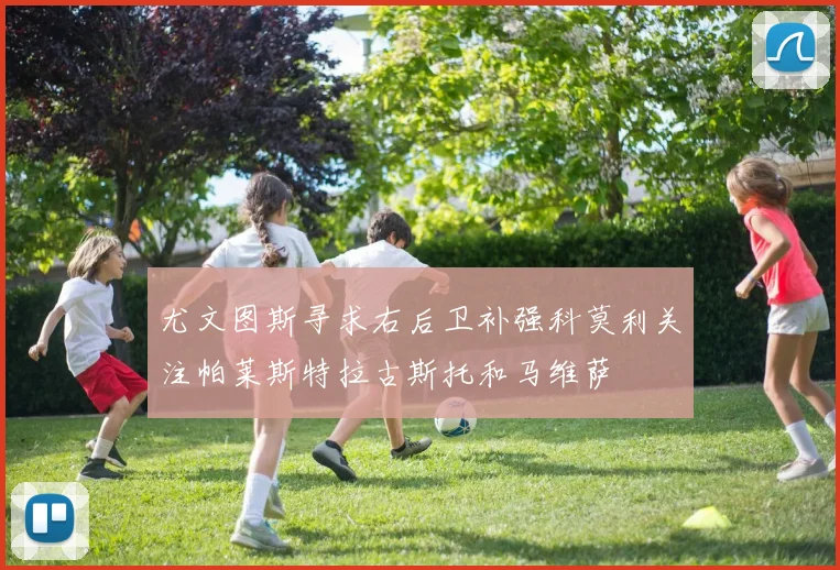 尤文图斯寻求右后卫补强科莫利关注帕莱斯特拉古斯托和马维萨