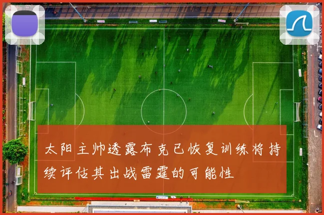 太阳主帅透露布克已恢复训练将持续评估其出战雷霆的可能性