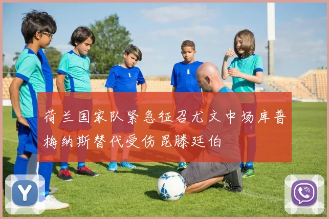 荷兰国家队紧急征召尤文中场库普梅纳斯替代受伤昆滕廷伯