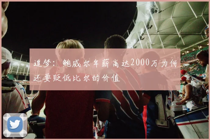 追梦：鲍威尔年薪高达2000万为何还要贬低比尔的价值
