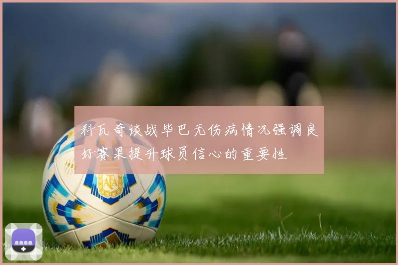 科瓦奇谈战毕巴无伤病情况强调良好赛果提升球员信心的重要性