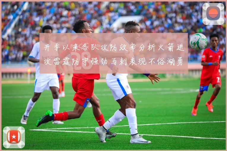 开季以来各队攻防效率分析火箭进攻雷霆防守强劲马刺表现不俗湖勇船均处中游
