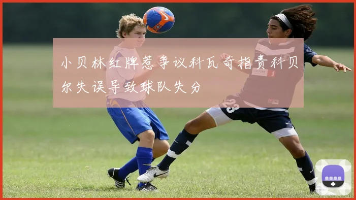 小贝林红牌惹争议科瓦奇指责科贝尔失误导致球队失分