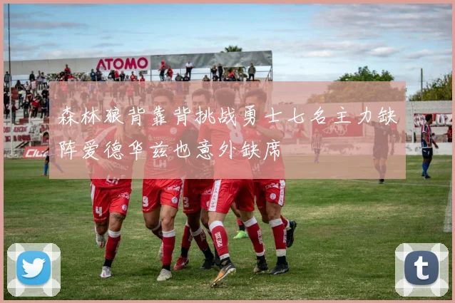 森林狼背靠背挑战勇士七名主力缺阵爱德华兹也意外缺席