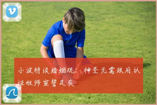 小波特谈婚姻观：神圣无需政府认证牧师宣誓足矣