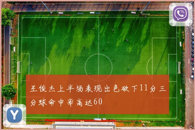 王俊杰上半场表现出色砍下11分三分球命中率高达60