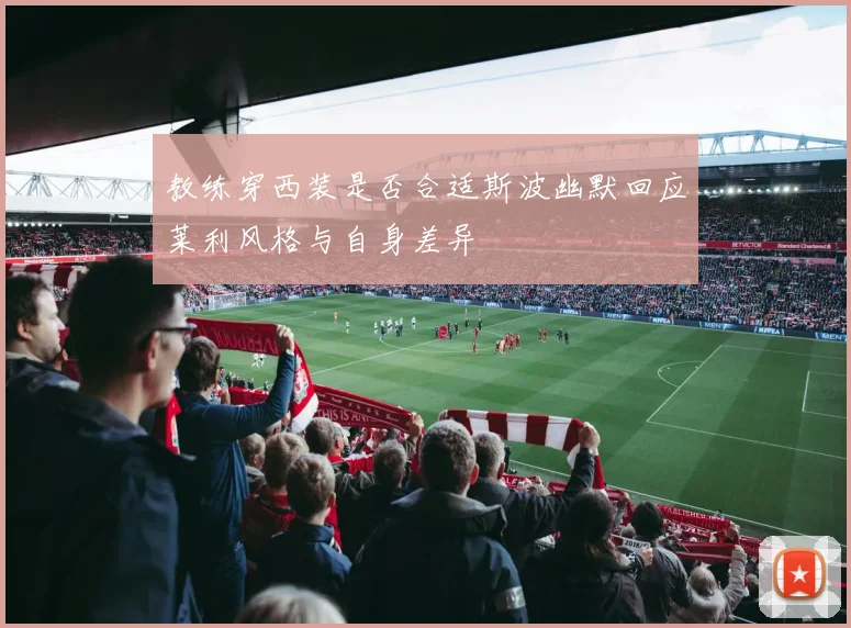 教练穿西装是否合适斯波幽默回应莱利风格与自身差异