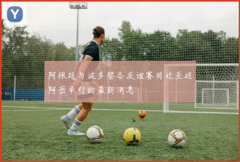 阿根廷与波多黎各友谊赛将迁至迈阿密举行的最新消息