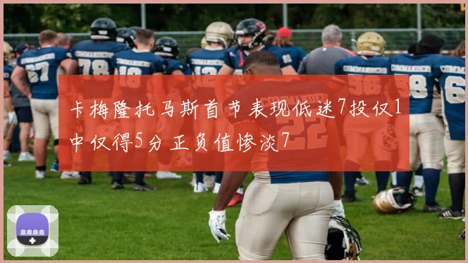 卡梅隆托马斯首节表现低迷7投仅1中仅得5分正负值惨淡7